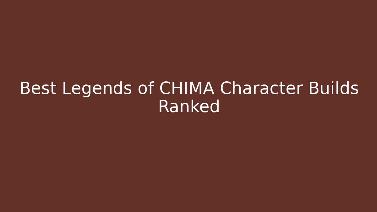Best Legends of CHIMA Character Builds Ranked