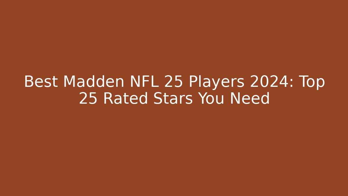 Best Madden NFL 25 Players 2024: Top 25 Rated Stars You Need