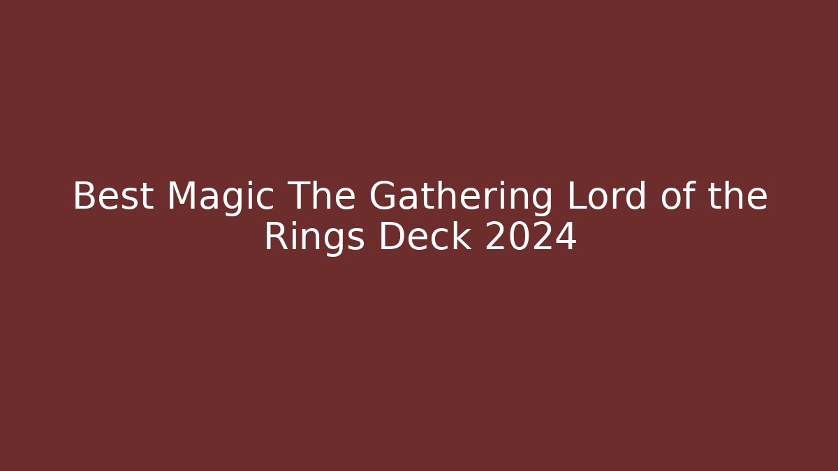 Best Magic The Gathering Lord of the Rings Deck 2024