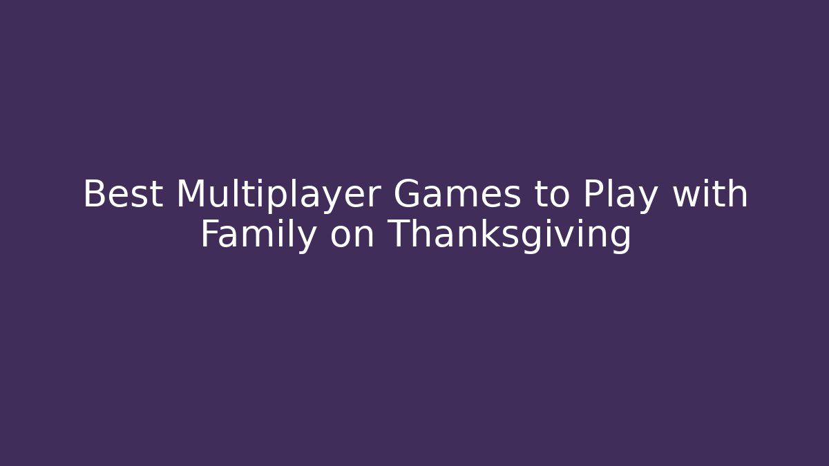 Best Multiplayer Games to Play with Family on Thanksgiving