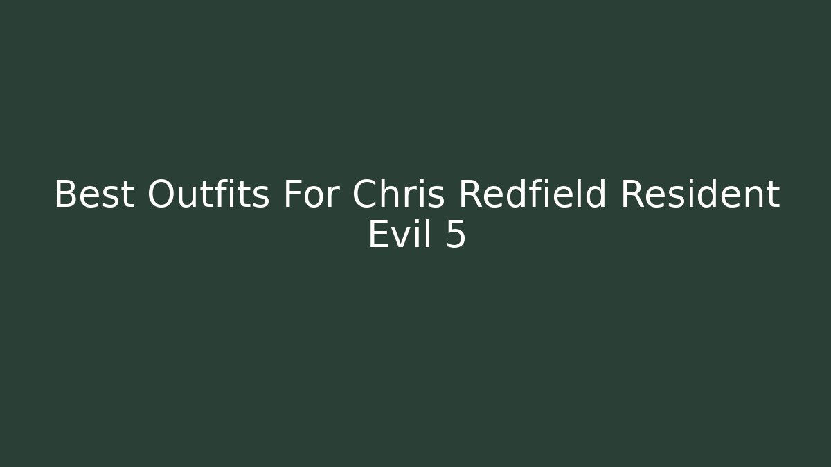 Best Outfits For Chris Redfield Resident Evil 5