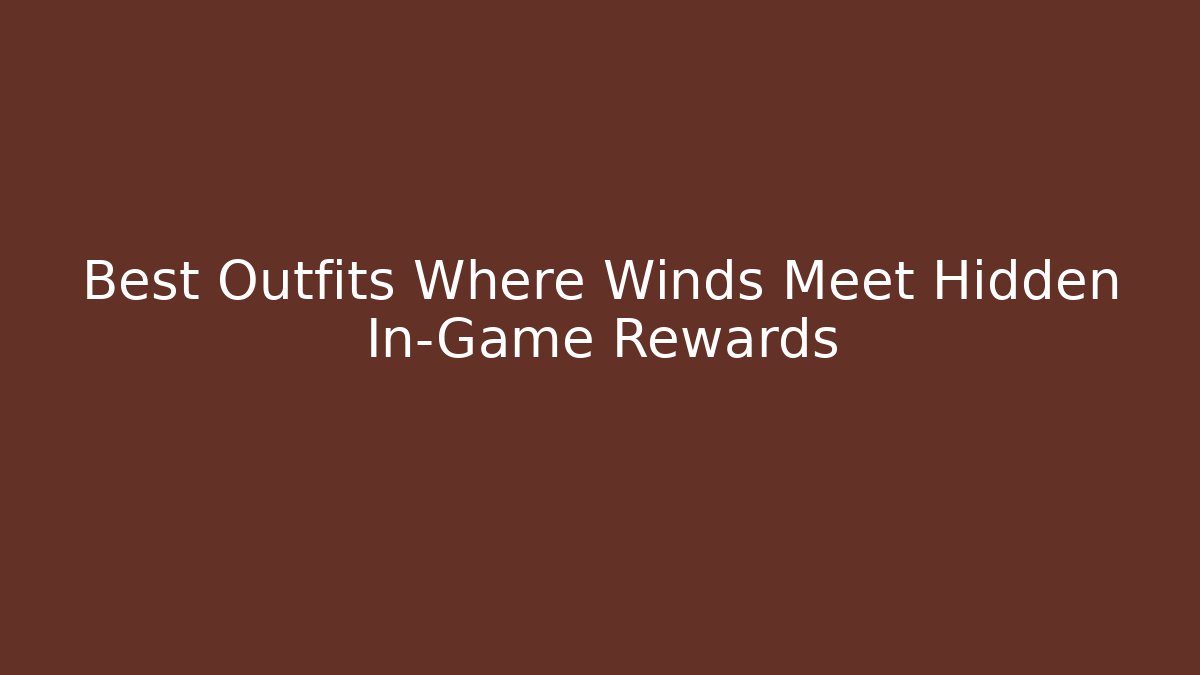 Best Outfits Where Winds Meet Hidden In-Game Rewards