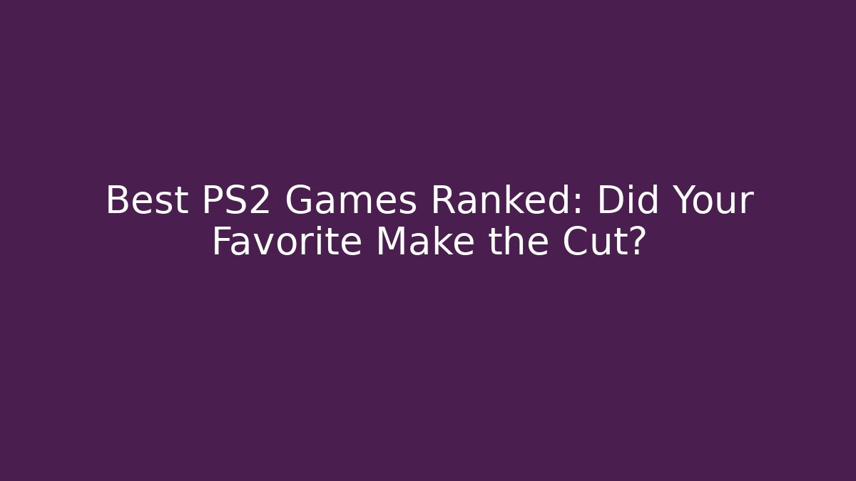 Best PS2 Games Ranked: Did Your Favorite Make the Cut?