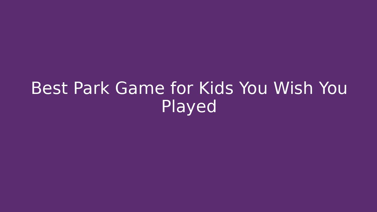 Best Park Game for Kids You Wish You Played