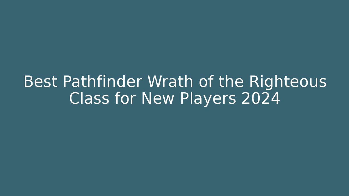 Best Pathfinder Wrath of the Righteous Class for New Players 2024
