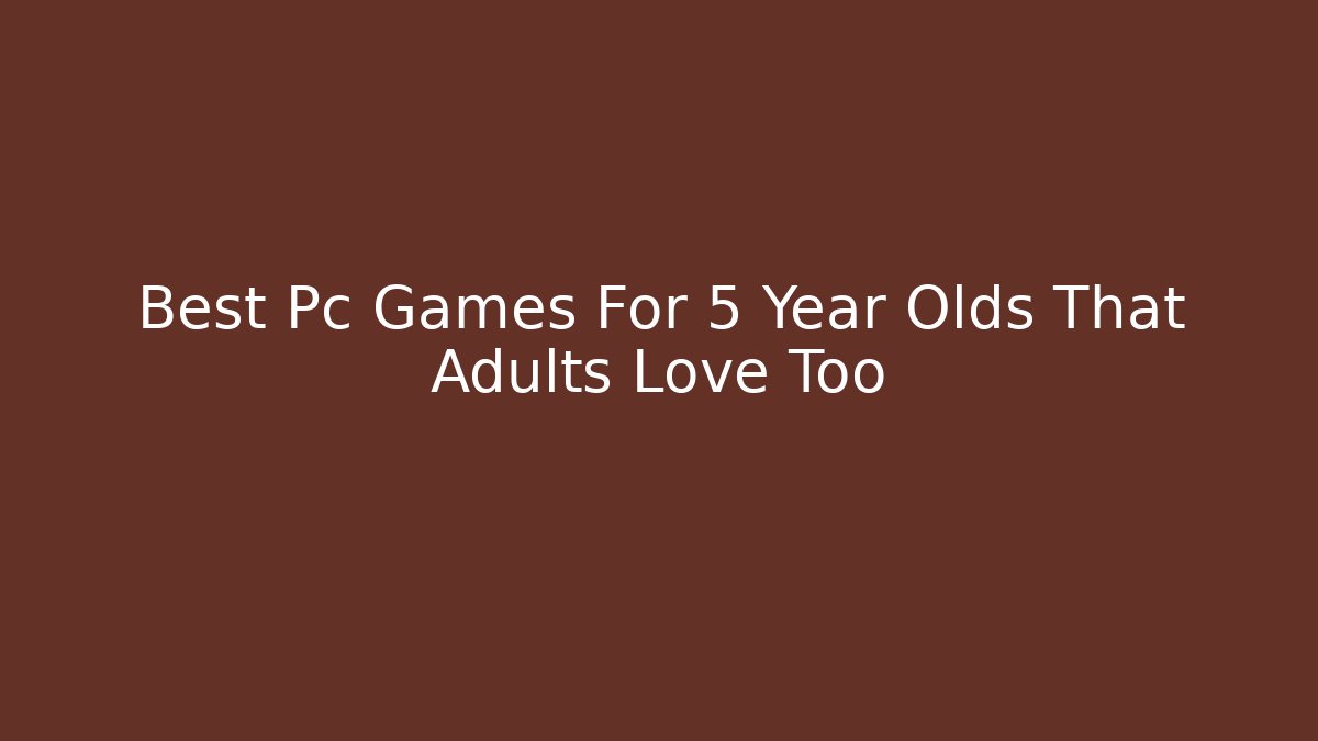 Best Pc Games For 5 Year Olds That Adults Love Too