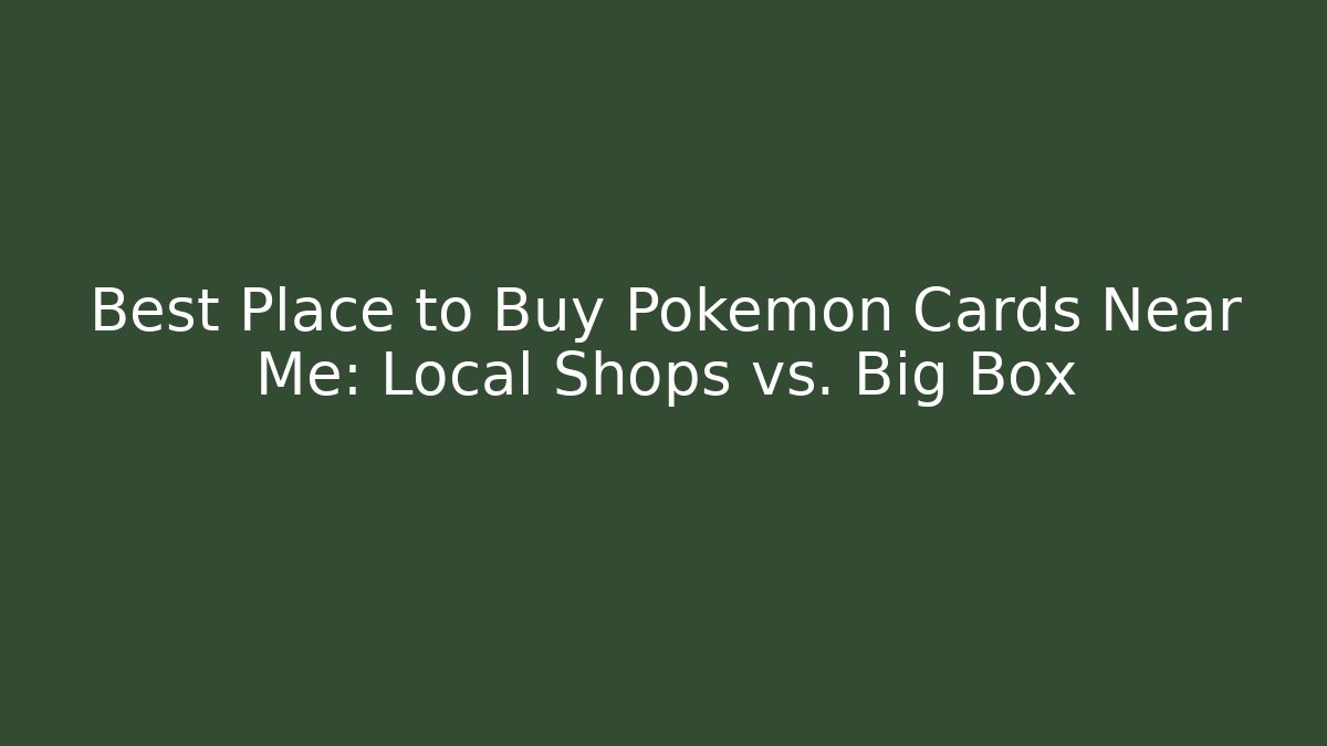 Best Place to Buy Pokémon Cards Near Me: Local Shops vs. Big Box