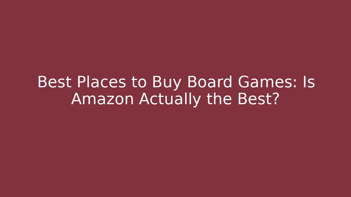 Best Places to Buy Board Games: Is Amazon Actually the Best?