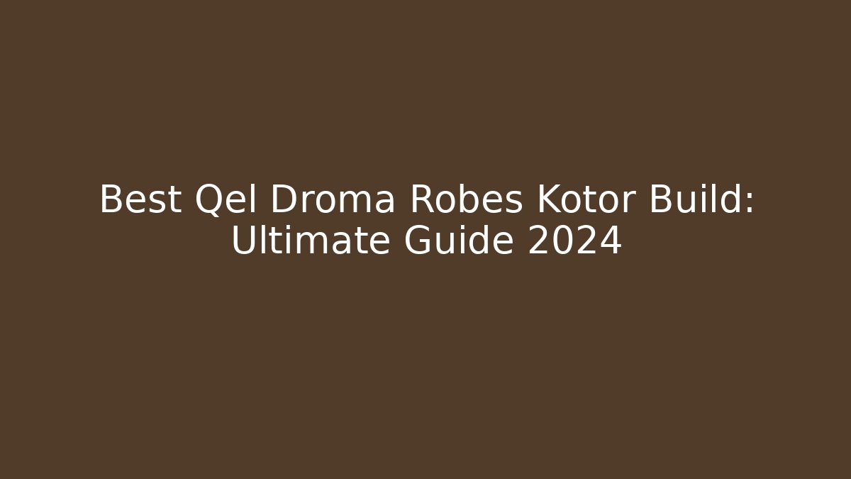 Best Qel Droma Robes Kotor Build: Ultimate Guide 2024
