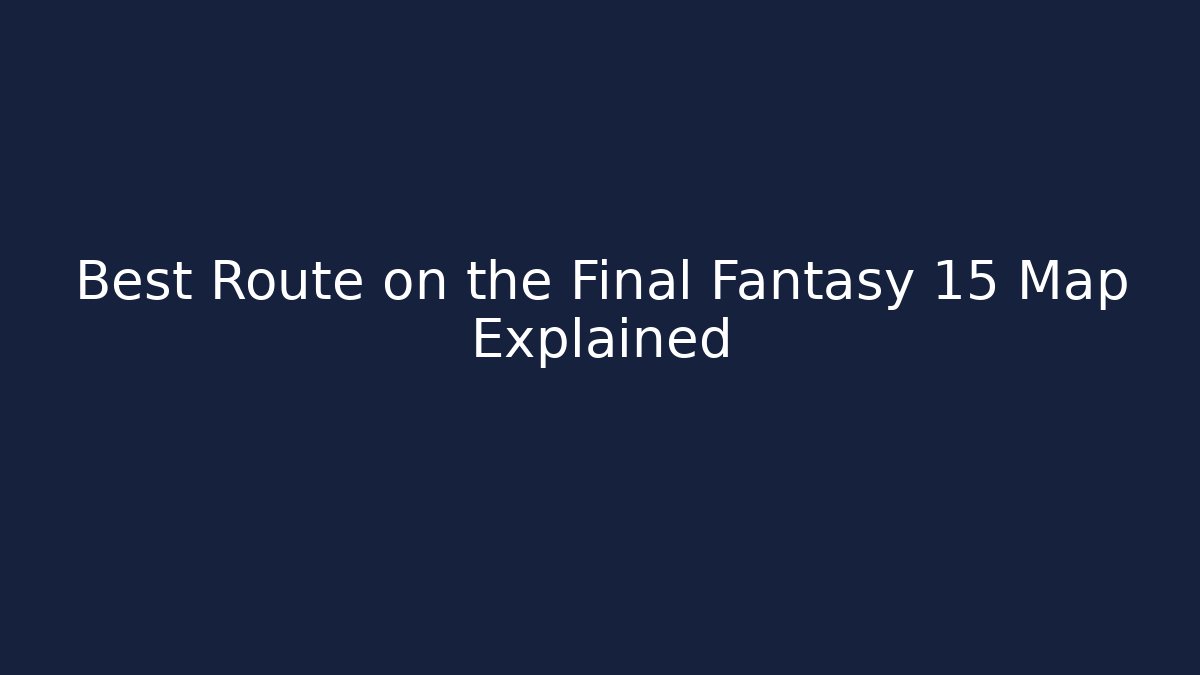 Best Route on the Final Fantasy 15 Map Explained