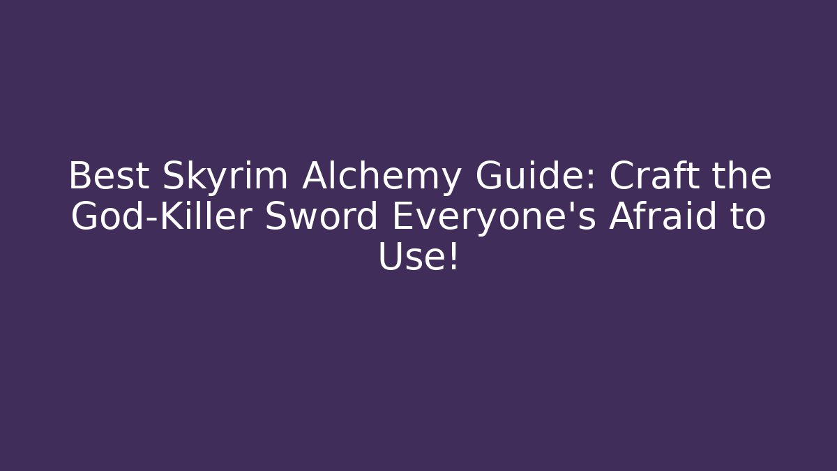 Best Skyrim Alchemy Guide: Craft the God-Killer Sword Everyone's Afraid to Use!