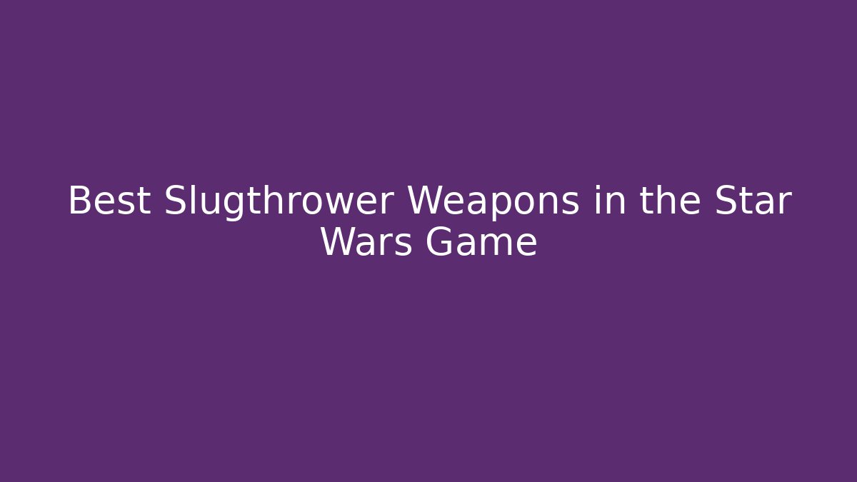 Best Slugthrower Weapons in the Star Wars Game - Create More Assets