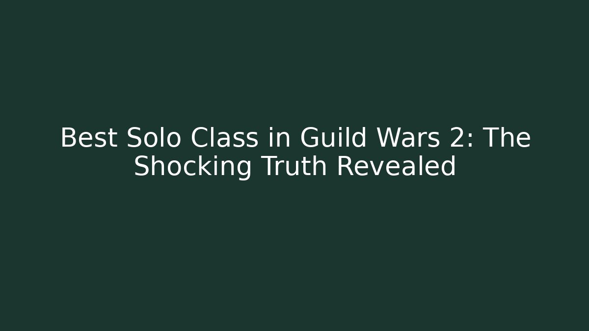 Best Solo Class in Guild Wars 2: The Shocking Truth Revealed