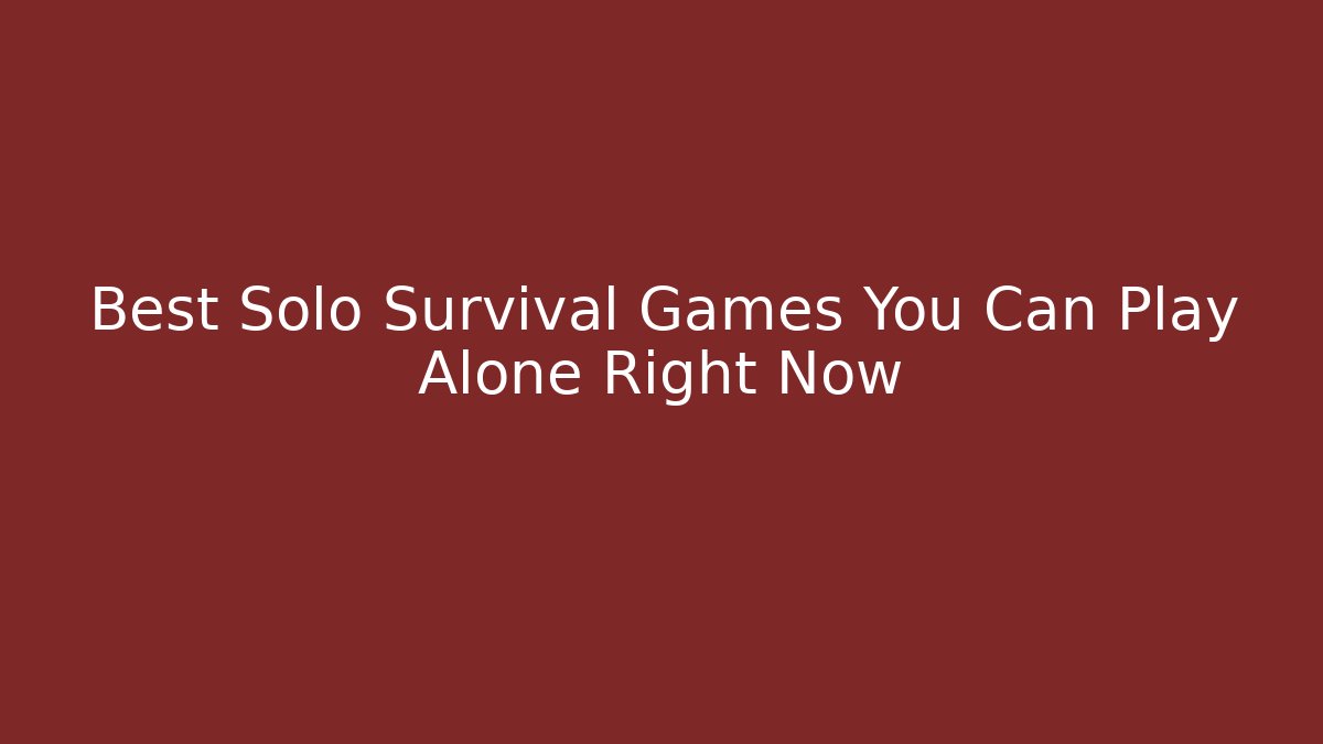 Best Solo Survival Games You Can Play Alone Right Now