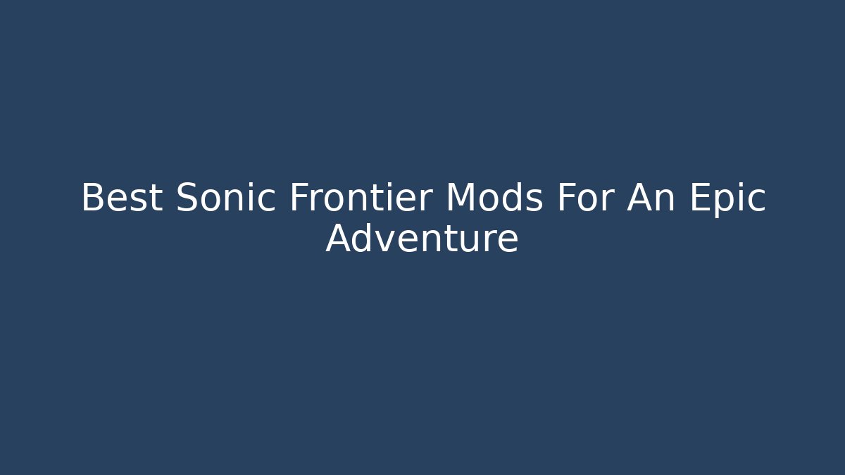 Best Sonic Frontier Mods For An Epic Adventure