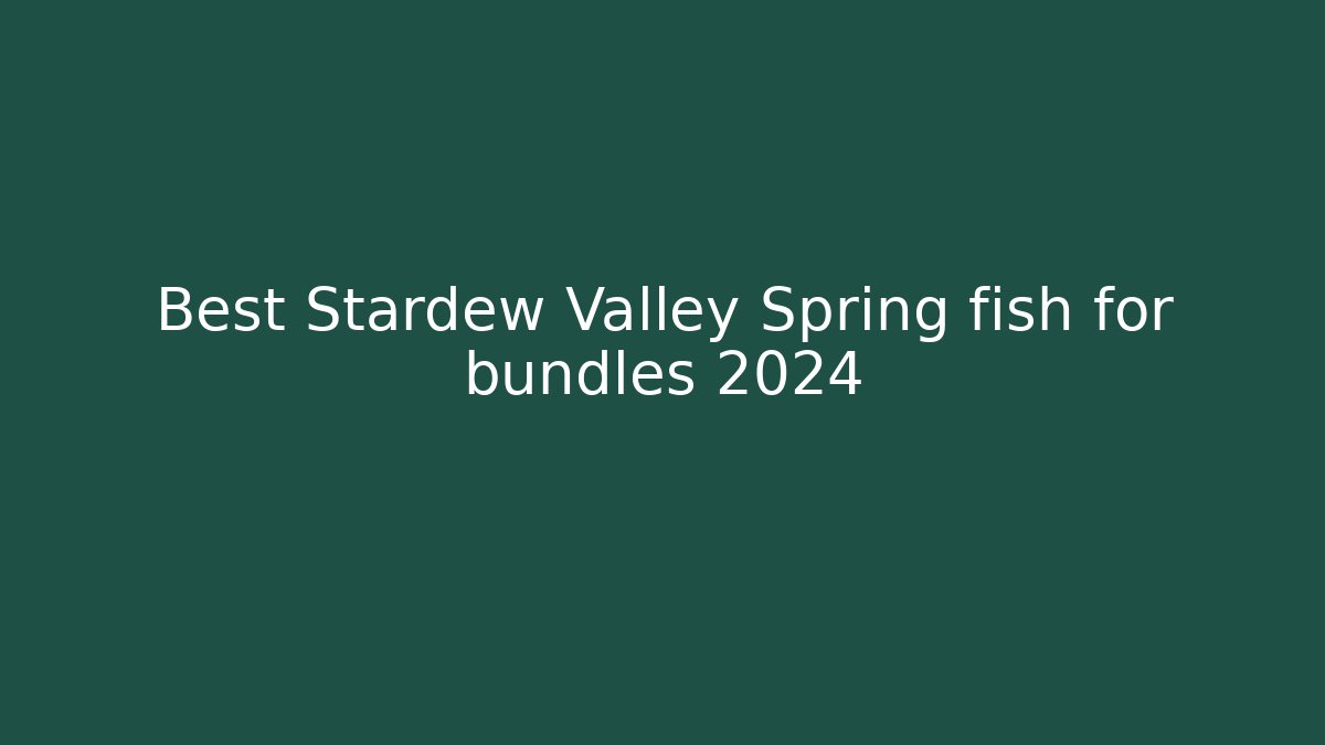 Best Stardew Valley Spring fish for bundles 2024
