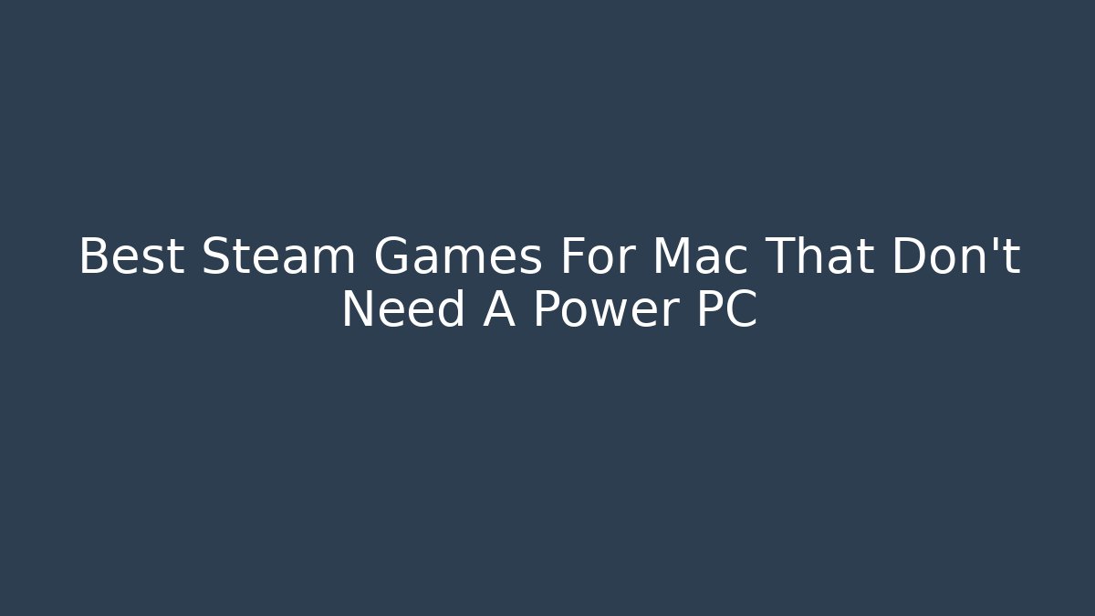 Best Steam Games For Mac That Don’t Need A Power PC