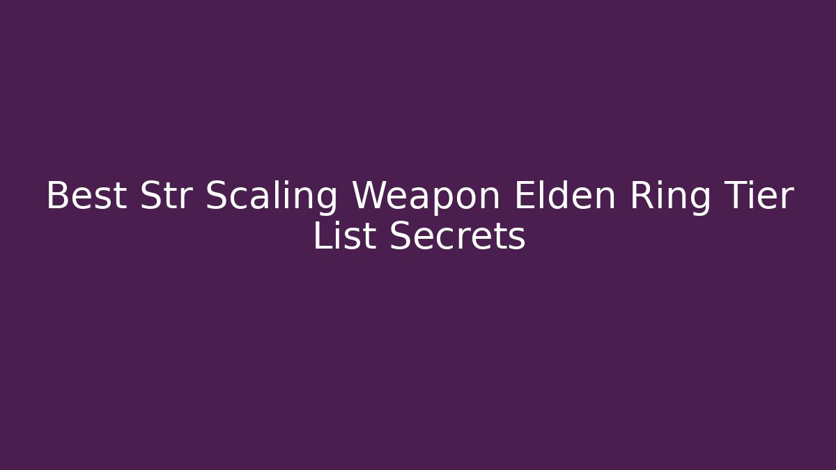 Best Str Scaling Weapon Elden Ring Tier List Secrets