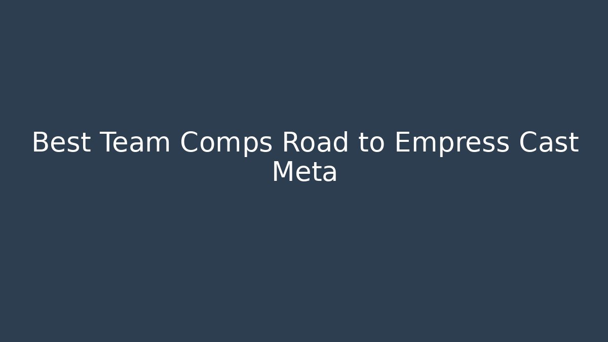 Best Team Comps Road to Empress Cast Meta