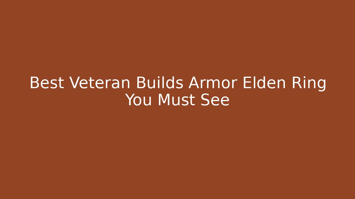 Best Veteran Builds Armor Elden Ring You Must See