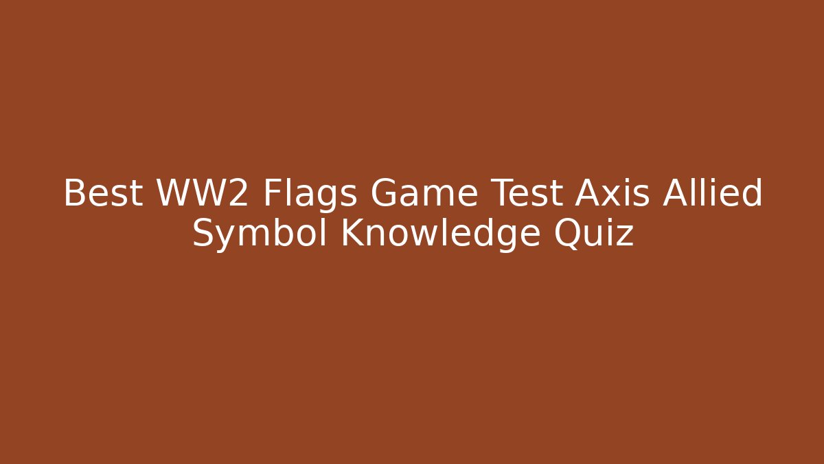 Best WW2 Flags Game Test Axis Allied Symbol Knowledge Quiz