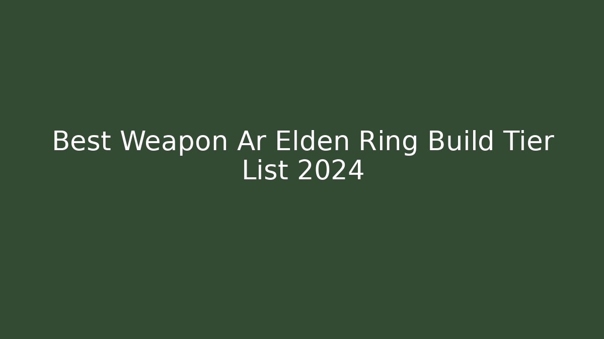 Best Weapon Ar Elden Ring Build Tier List 2024
