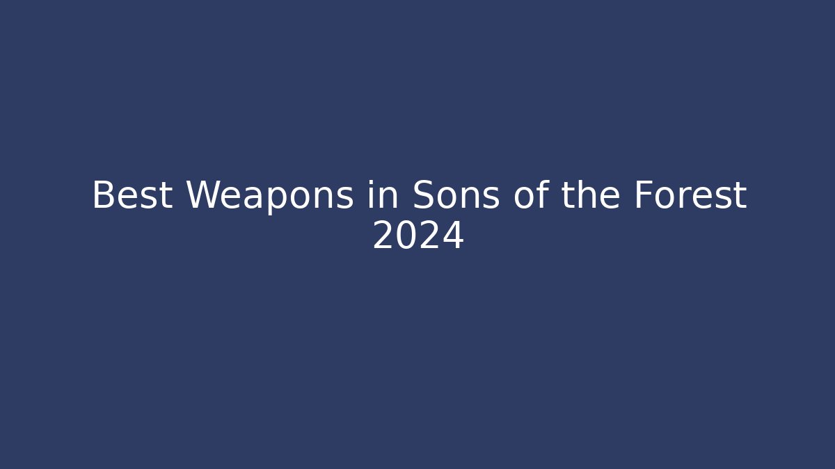 Best Weapons in Sons of the Forest 2024