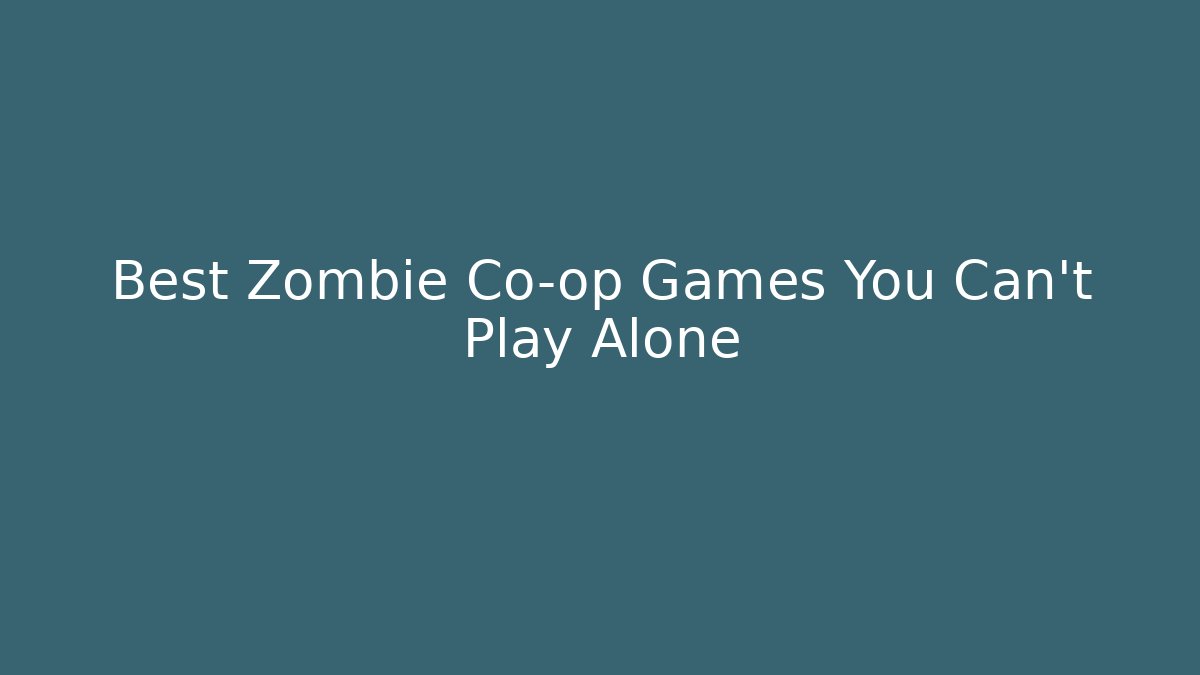 Best Zombie Co-op Games You Can't Play Alone