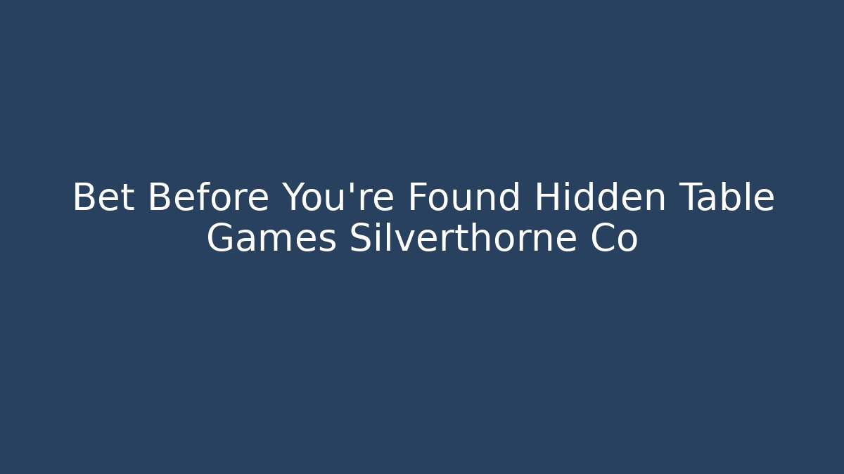 Bet Before You’re Found Hidden Table Games Silverthorne Co - Create More Assets