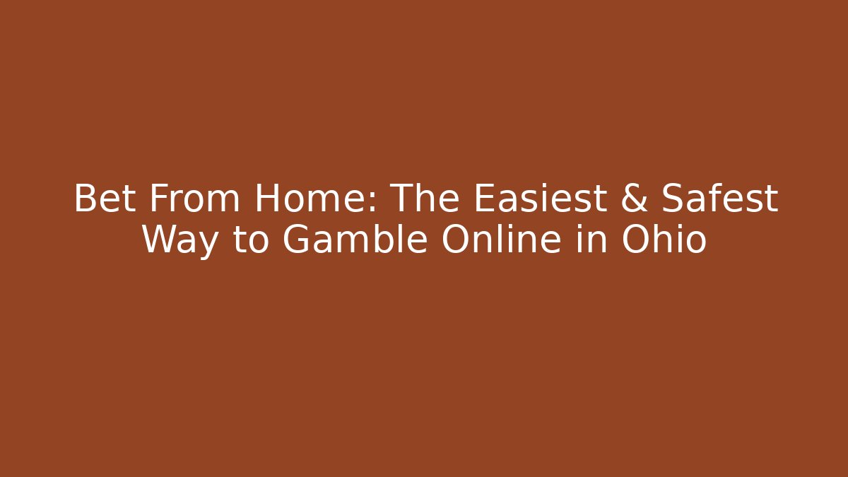 Bet From Home: The Easiest & Safest Way to Gamble Online in Ohio