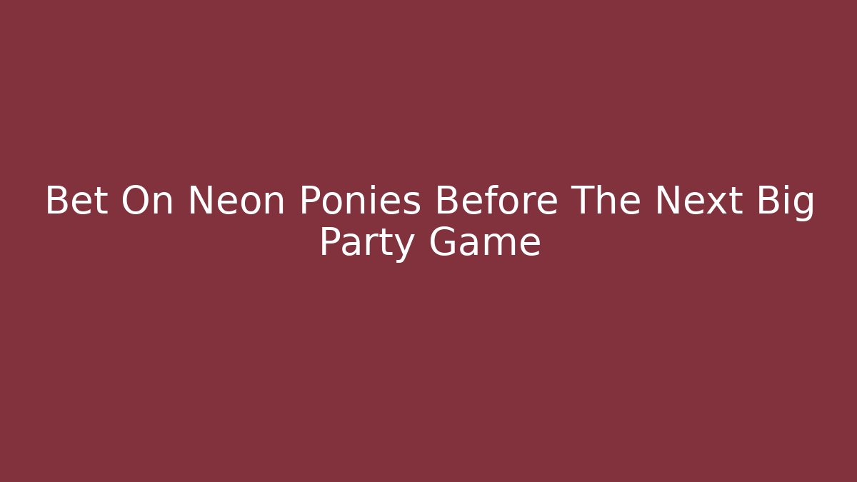 Bet On Neon Ponies Before The Next Big Party Game