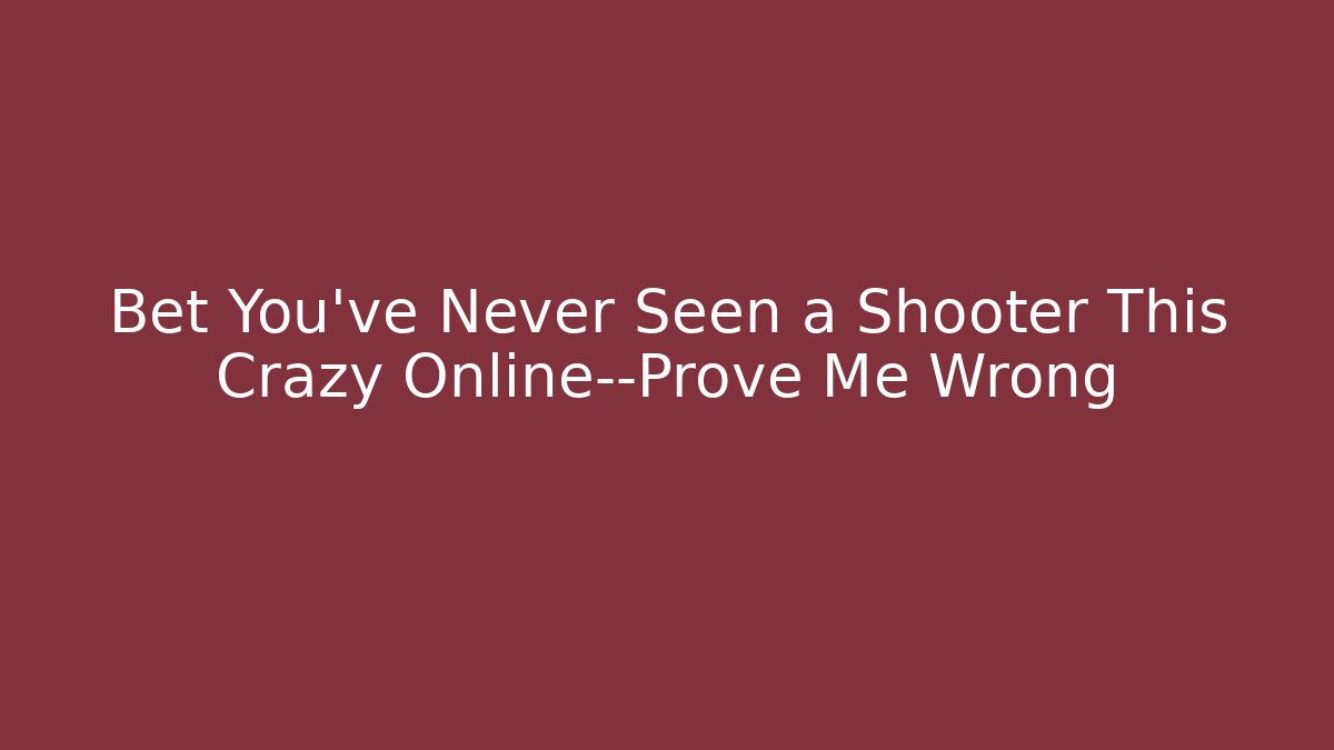 Bet You’ve Never Seen a Shooter This Crazy Online—Prove Me Wrong