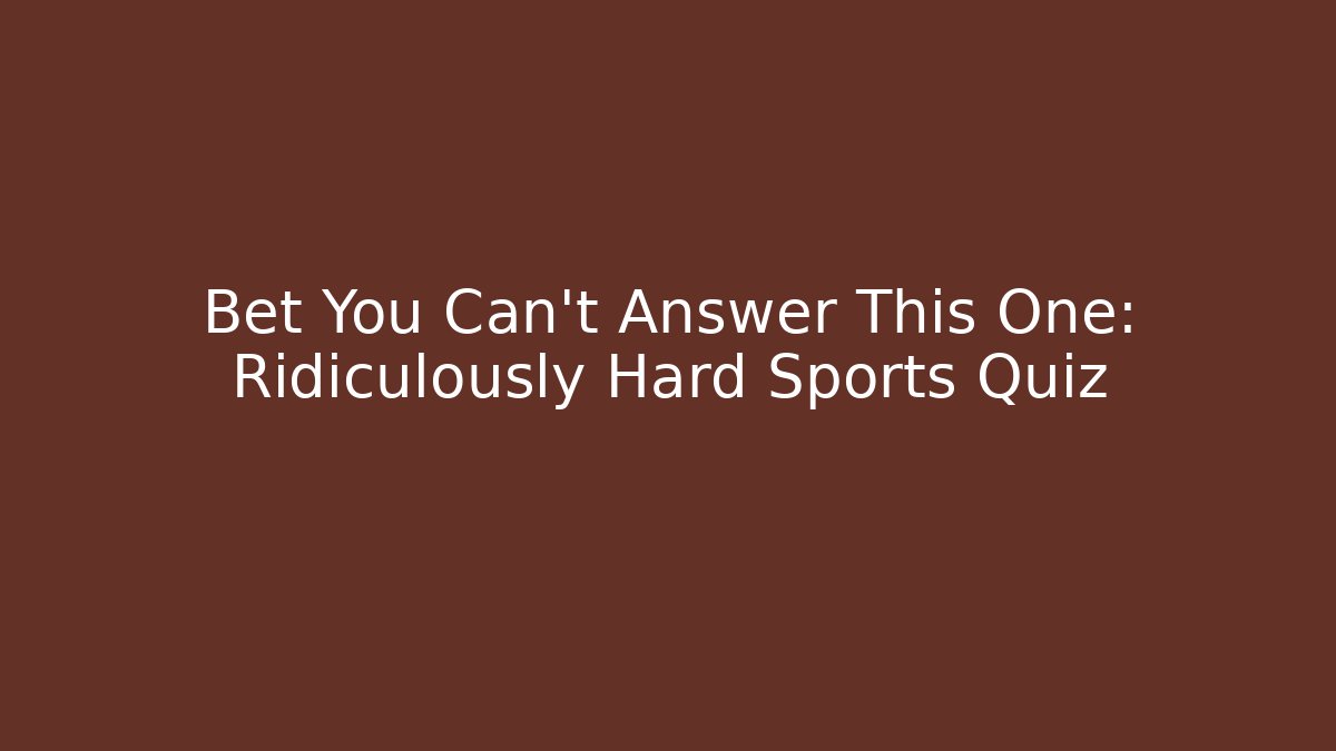Bet You Can't Answer This One: Ridiculously Hard Sports Quiz