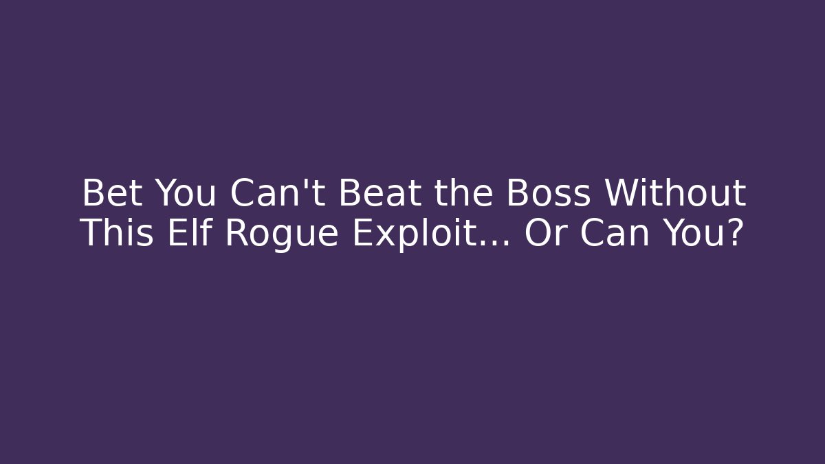 Bet You Can't Beat the Boss Without This Elf Rogue Exploit… Or Can You?