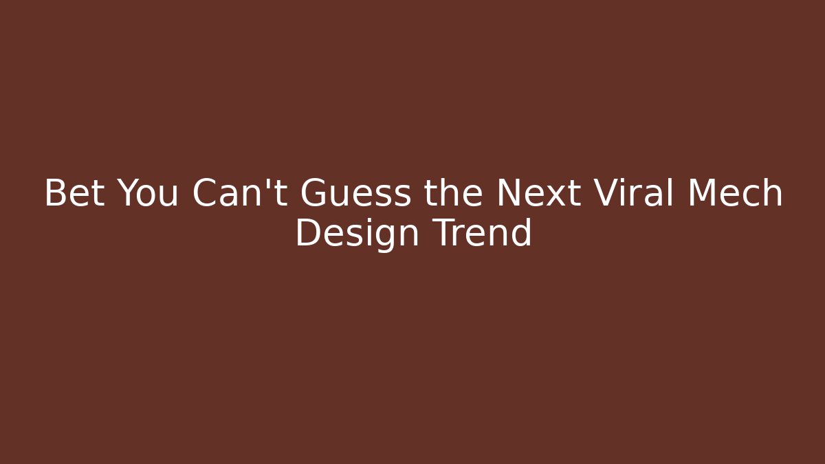 Bet You Can't Guess the Next Viral Mech Design Trend