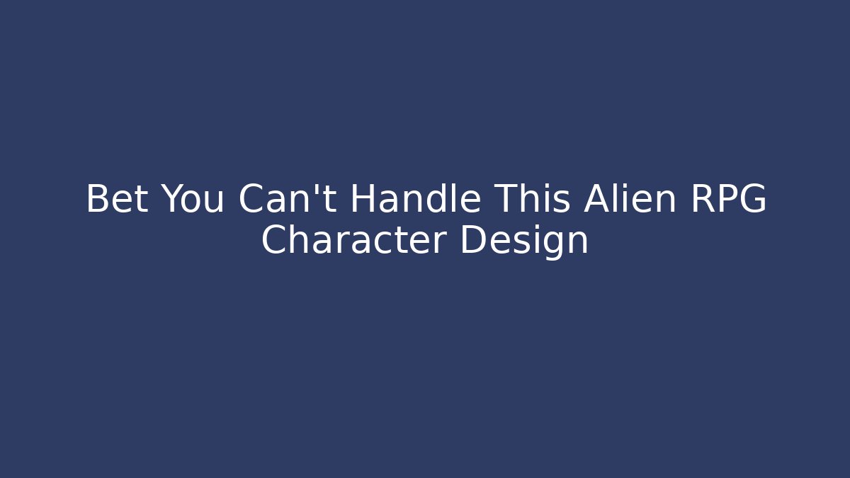 Bet You Can't Handle This Alien RPG Character Design