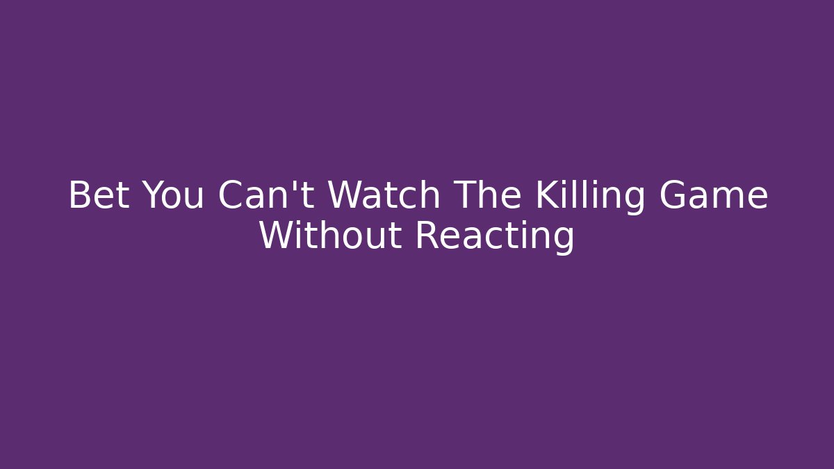 Bet You Can't Watch The Killing Game Without Reacting