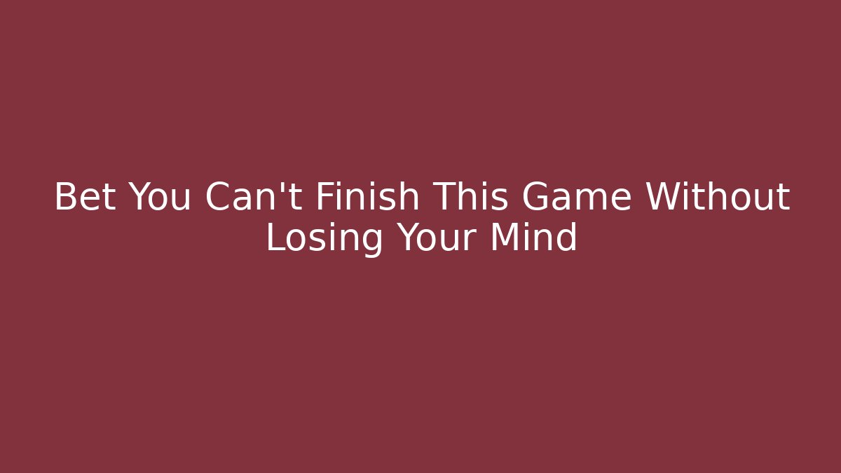 Bet You Can’t Finish This Game Without Losing Your Mind