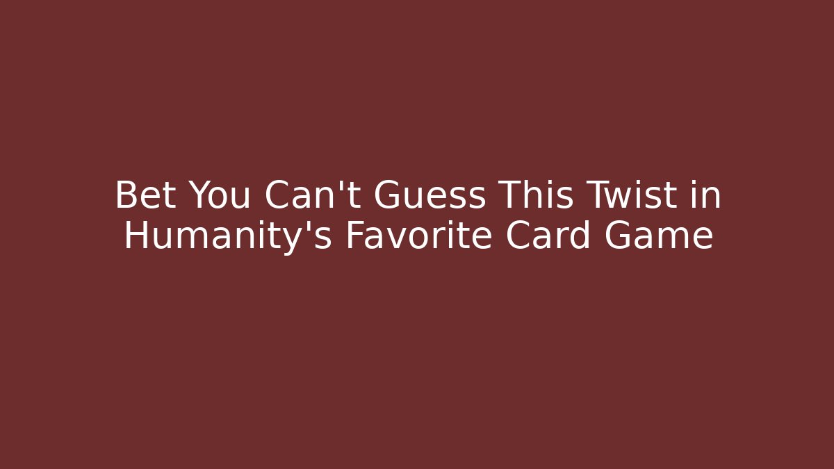 Bet You Can’t Guess This Twist in Humanity’s Favorite Card Game