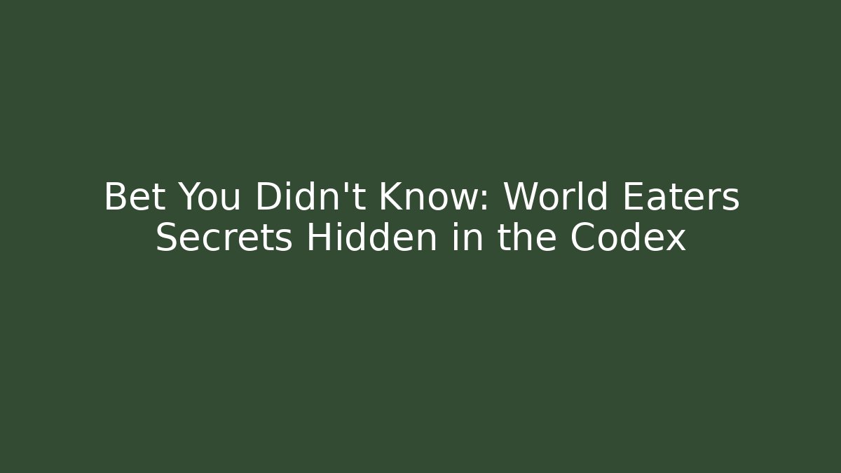 Bet You Didn't Know: World Eaters Secrets Hidden in the Codex