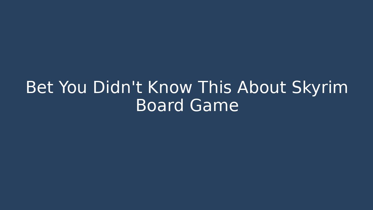 Bet You Didn't Know This About Skyrim Board Game