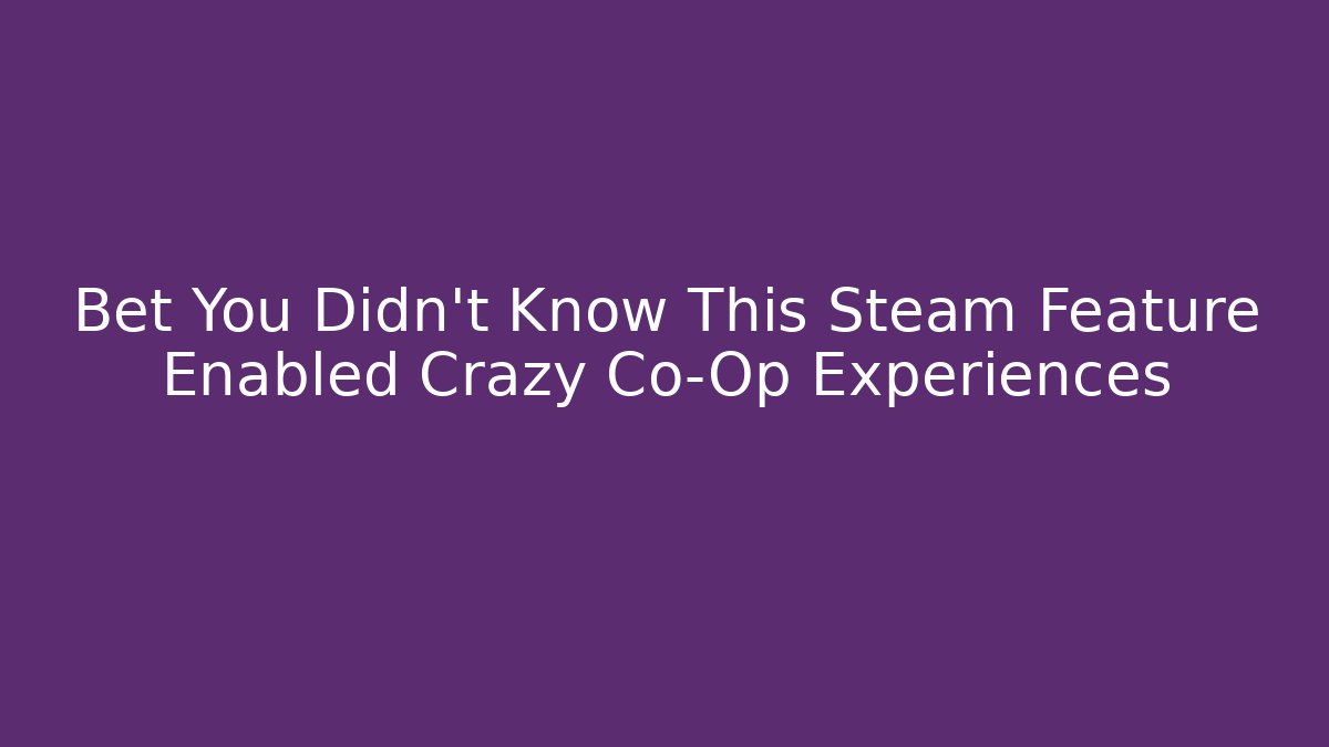 Bet You Didn't Know This Steam Feature Enabled Crazy Co-Op Experiences
