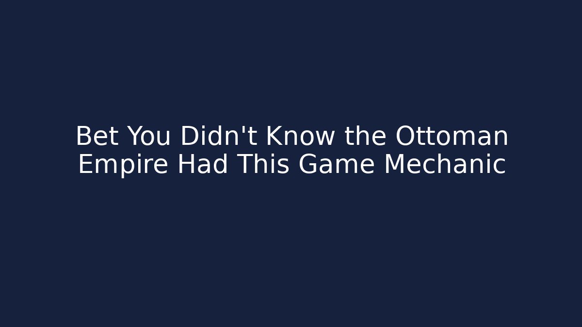 Bet You Didn't Know the Ottoman Empire Had This Game Mechanic