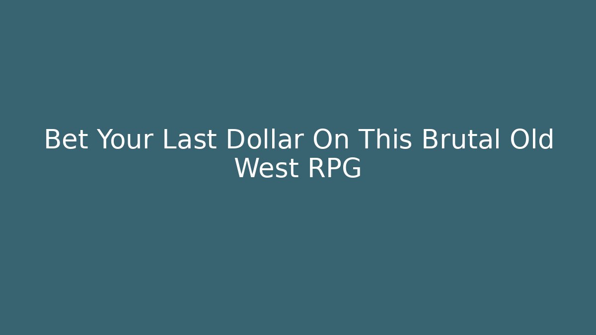 Bet Your Last Dollar On This Brutal Old West RPG