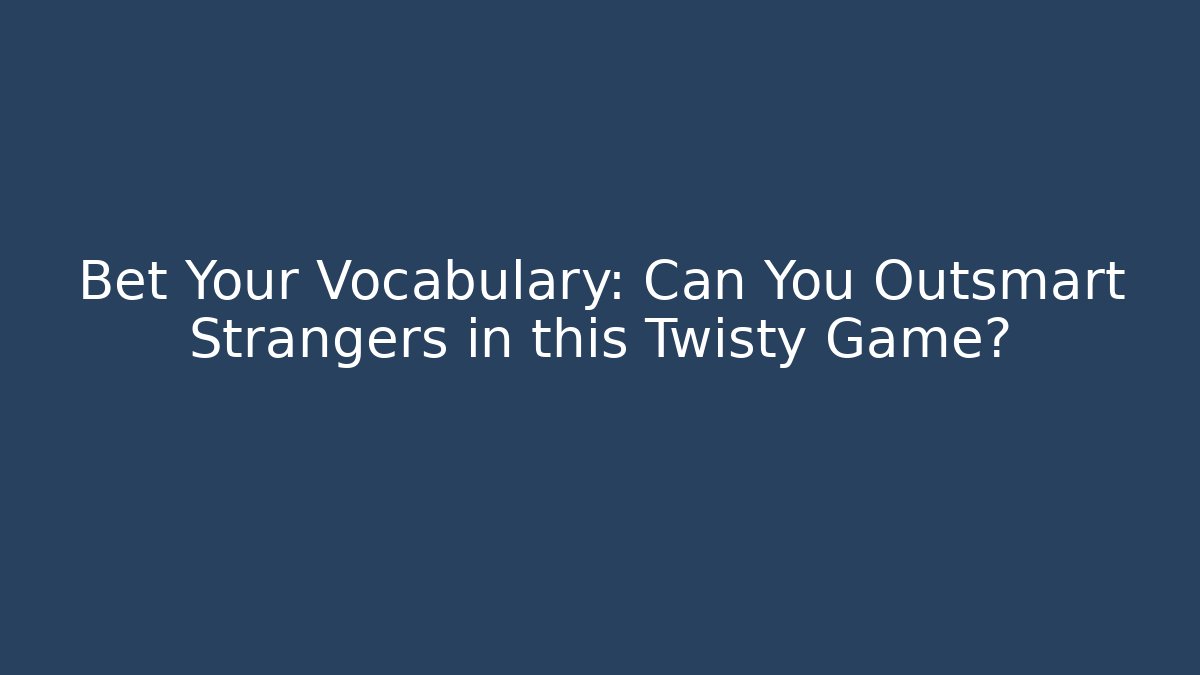 Bet Your Vocabulary: Can You Outsmart Strangers in this Twisty Game?
