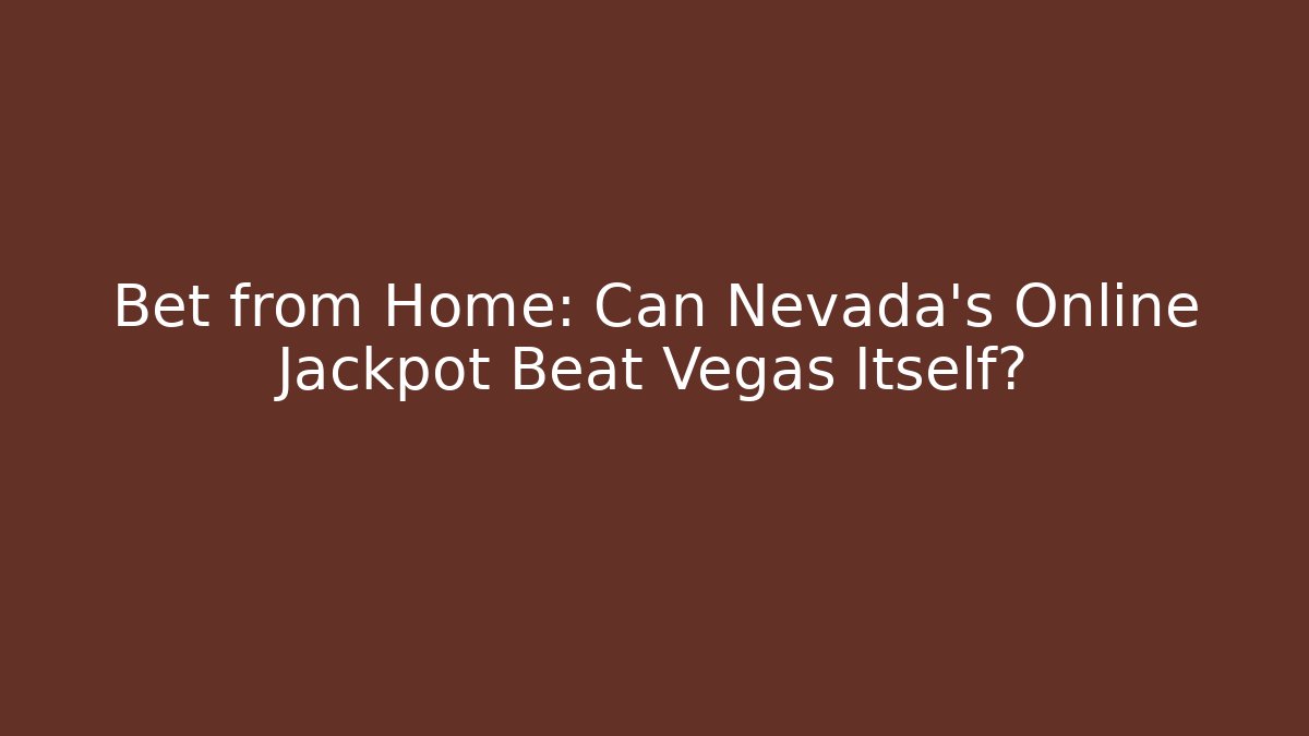 Bet from Home: Can Nevada's Online Jackpot Beat Vegas Itself?