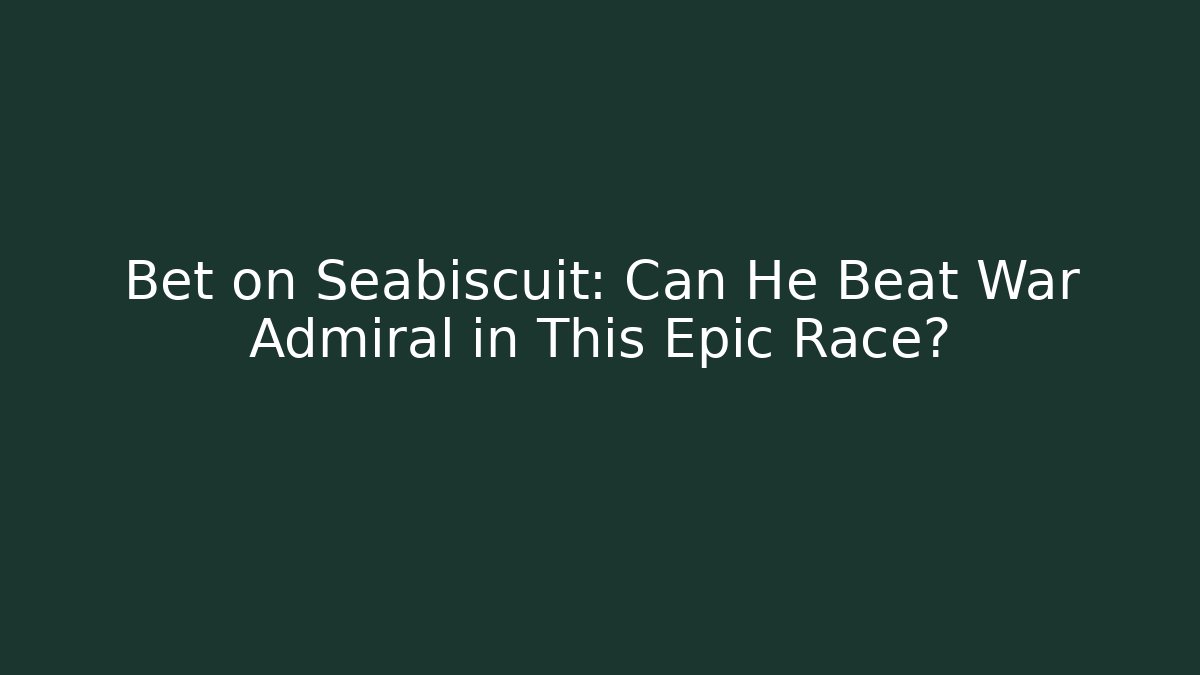Bet on Seabiscuit: Can He Beat War Admiral in This Epic Race?