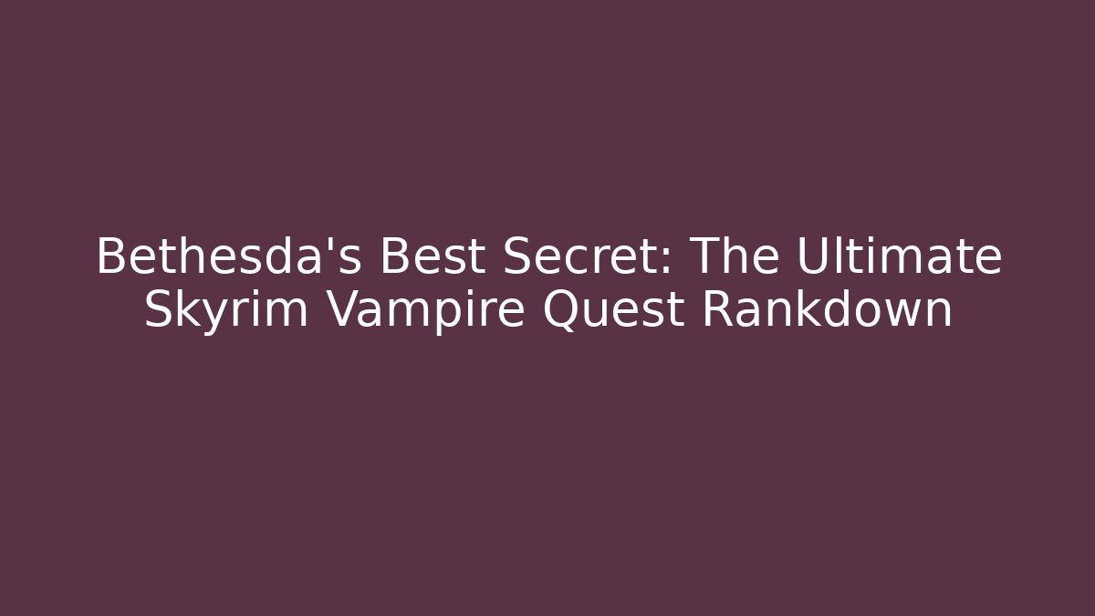 Bethesda's Best Secret: The Ultimate Skyrim Vampire Quest Rankdown