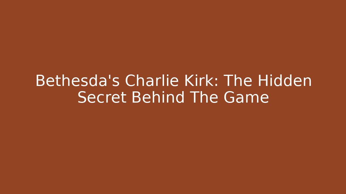 Bethesda's Charlie Kirk: The Hidden Secret Behind The Game