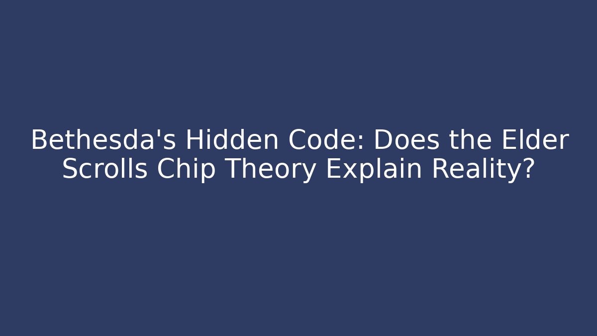 Bethesda's Hidden Code: Does the Elder Scrolls Chip Theory Explain Reality?